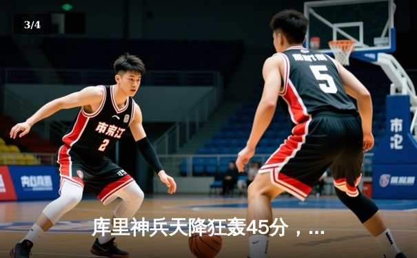 库里神兵天降狂轰45分，勇士加时险胜凯尔特人扳平总比分 - 3