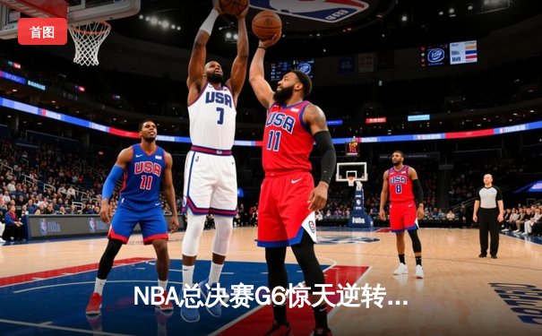 NBA总决赛G6惊天逆转：凯尔特人末节轰出24-2攻击波夺得队史第18冠