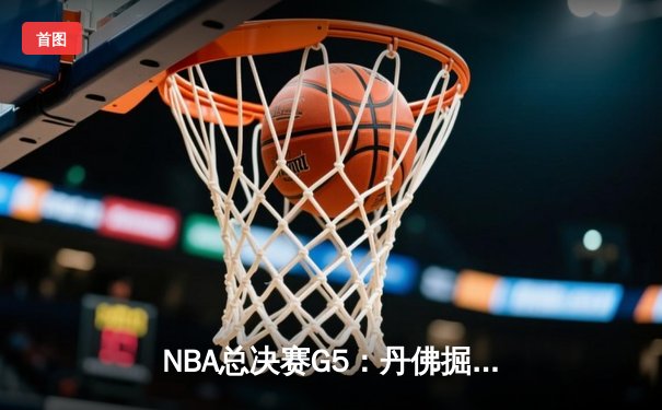 NBA总决赛G5：丹佛掘金逆转迈阿密热火，约基奇三双率队夺赛点