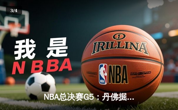 NBA总决赛G5：丹佛掘金逆转迈阿密热火，约基奇三双率队夺赛点 - 3