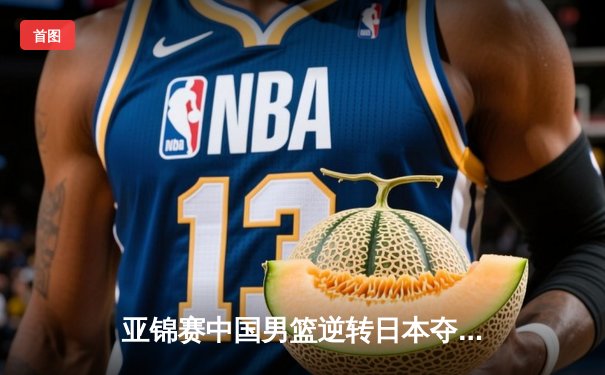 亚锦赛中国男篮逆转日本夺冠，周琦独揽30分12篮板