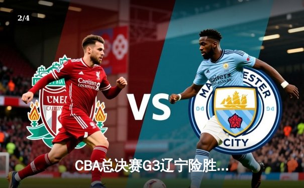 CBA总决赛G3辽宁险胜新疆 赵继伟24+8导演逆转好戏 - 2