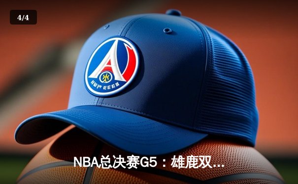 NBA总决赛G5：雄鹿双星闪耀，主场力克太阳扳平总比分 - 4