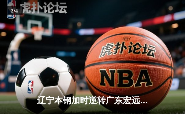 辽宁本钢加时逆转广东宏远 CBA半决赛上演史诗级对决 - 2