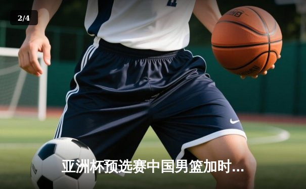 亚洲杯预选赛中国男篮加时险胜日本 胡金秋砍下28分14篮板 - 2