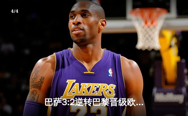 巴萨3:2逆转巴黎晋级欧冠四强，莱万绝杀引燃诺坎普 - 4