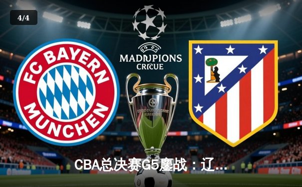 CBA总决赛G5鏖战：辽宁本钢加时逆转广东宏远豪取三连冠 - 4