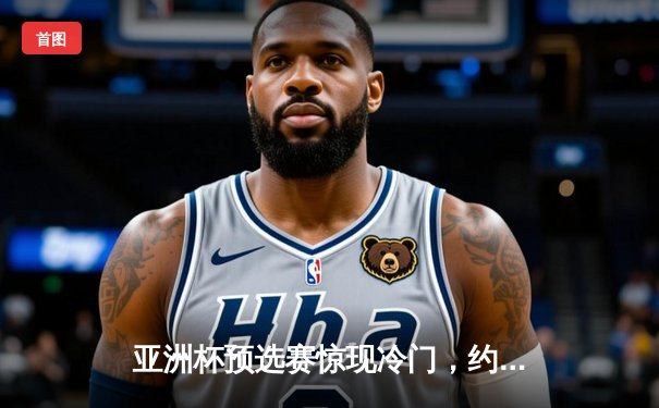 亚洲杯预选赛惊现冷门，约旦队2比1逆转韩国队，孙兴慜点球难救主