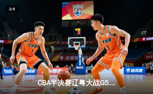 CBA半决赛辽粤大战G5惊心动魄，辽宁本钢逆转广东宏远晋级总决赛 - 2