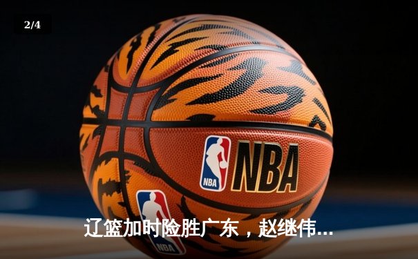 辽篮加时险胜广东，赵继伟35分主导惊天逆转 - 2