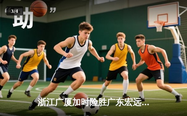 浙江广厦加时险胜广东宏远 胡金秋35+18率队豪取八连胜 - 3