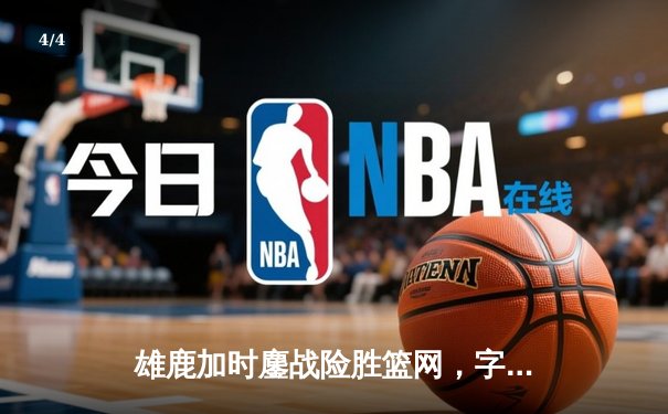 雄鹿加时鏖战险胜篮网，字母哥36+12+5主宰关键时刻 - 4