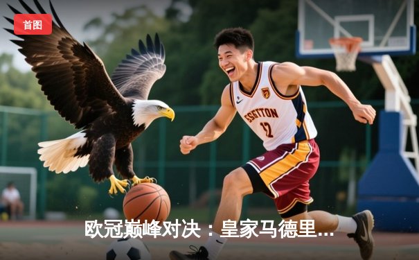 欧冠巅峰对决：皇家马德里3-1力克多特蒙德，维尼修斯双响加冕