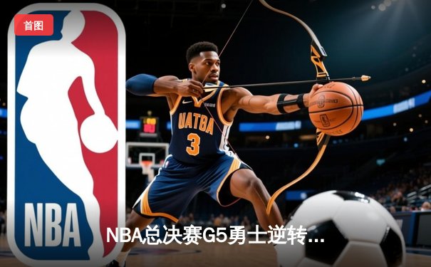 NBA总决赛G5勇士逆转凯尔特人夺冠 库里34分斩获FMVP