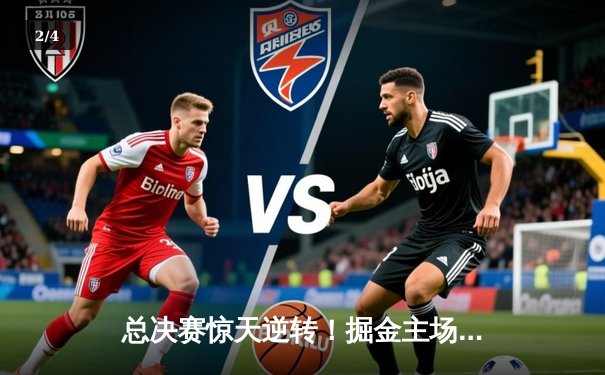 总决赛惊天逆转！掘金主场加时险胜热火，约基奇三双定江山 - 2