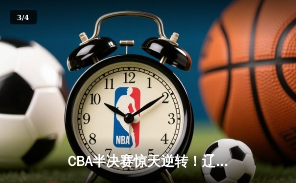 CBA半决赛惊天逆转！辽宁本钢加时苦战击败广东宏远 赵继伟砍下33分创个人季后赛新高 - 3