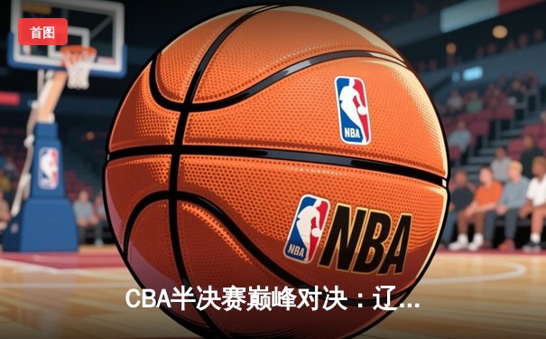 CBA半决赛巅峰对决：辽宁本钢加时险胜广东宏远，赵继伟砍35分创个人季后赛新高