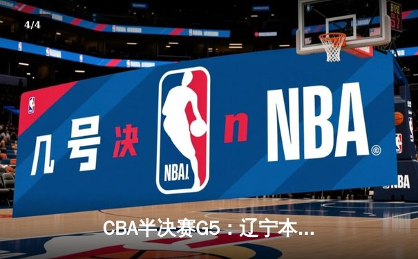 CBA半决赛G5：辽宁本钢加时逆转广东宏远，赵继伟砍35分率队挺进总决赛 - 4