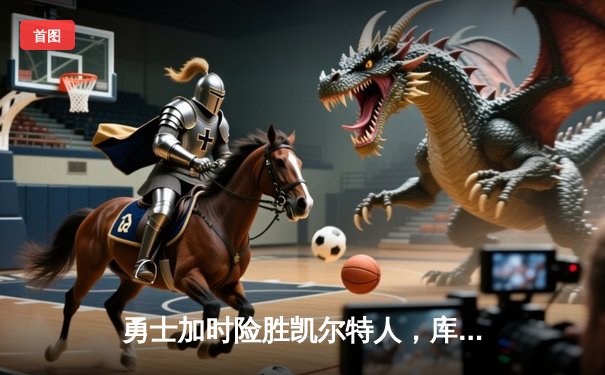 勇士加时险胜凯尔特人，库里狂砍43分刷新总决赛三分纪录