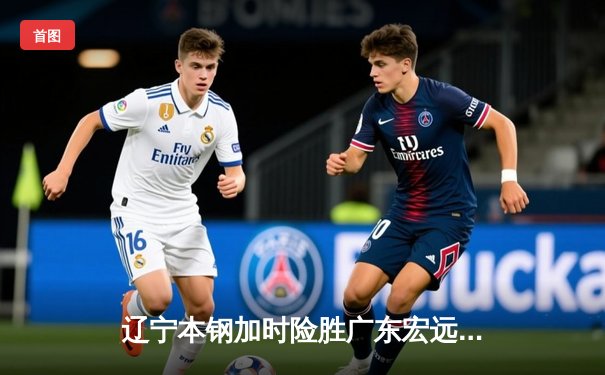 辽宁本钢加时险胜广东宏远，赵继伟33分导演逆转好戏