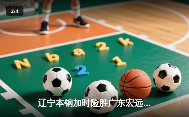 辽宁本钢加时险胜广东宏远 CBA半决赛上演史诗级对决 - 2